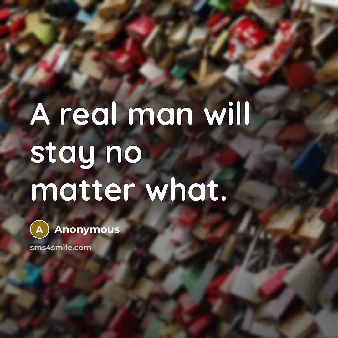 “A real man will stay no matter what.” quote by Anonymous