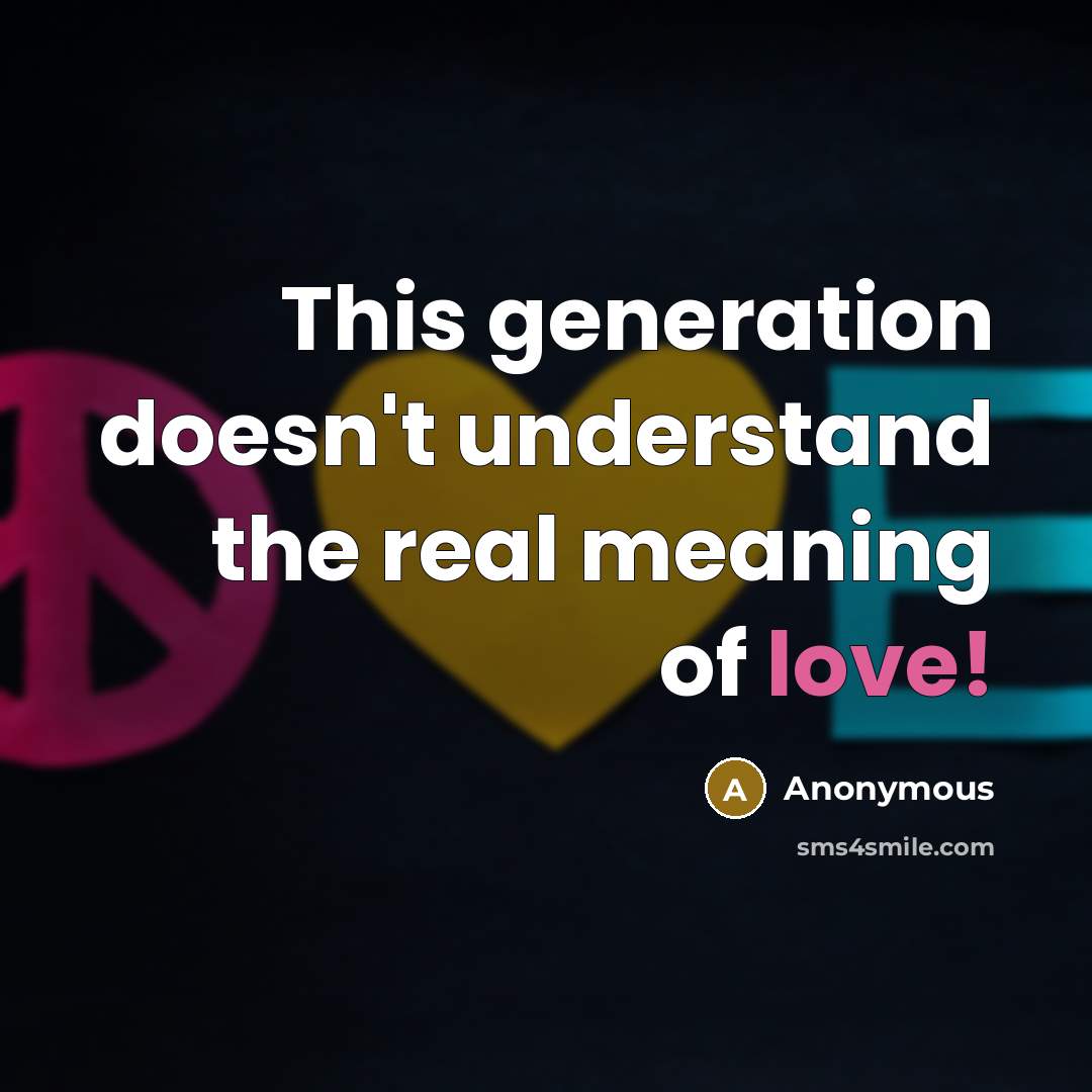 “This generation doesn't understand the real meaning of love!” quote by Anonymous