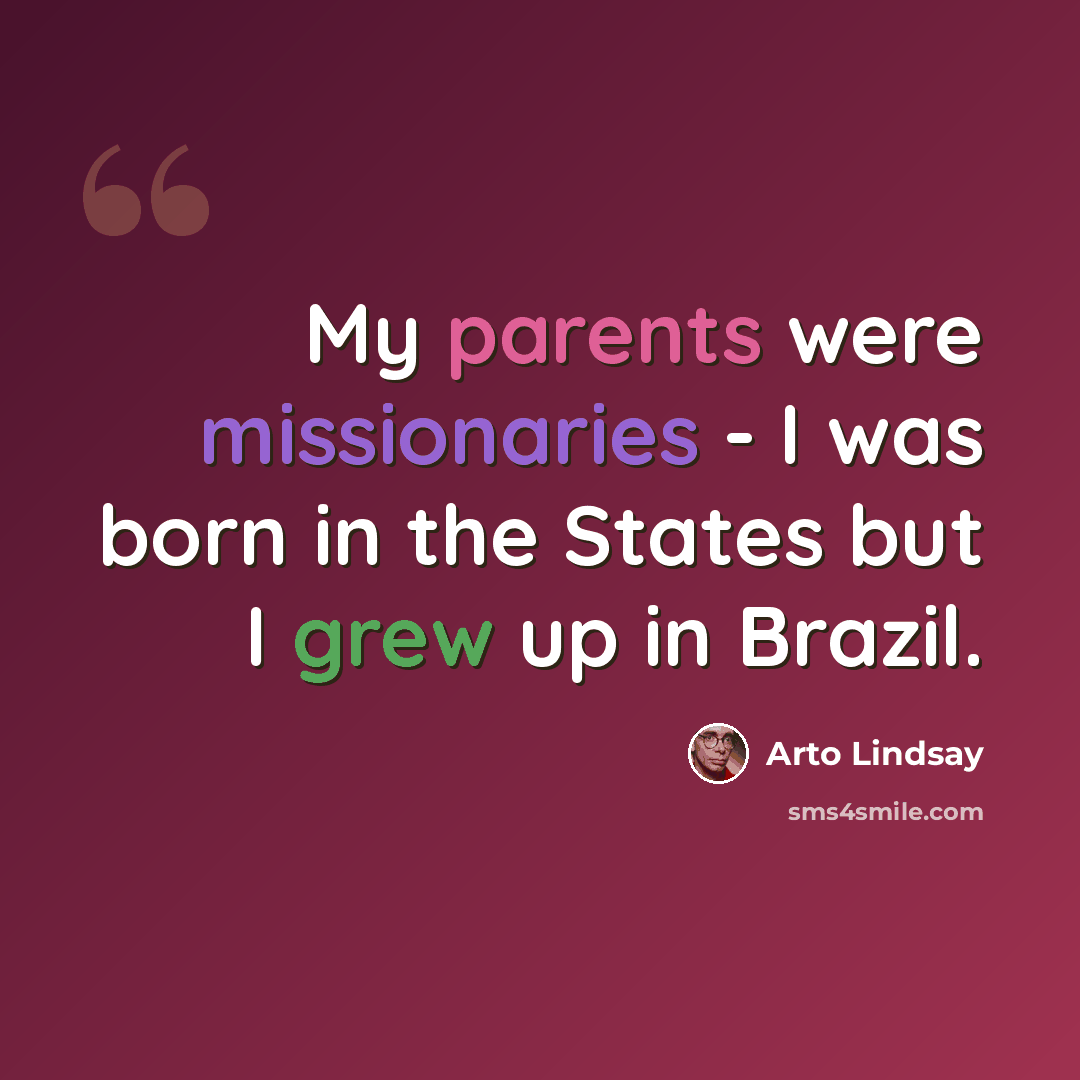 “My parents were missionaries - I was born in the States but I grew up in Brazil.” quote by Arto Lindsay