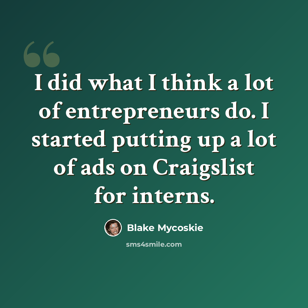 “I did what I think a lot of entrepreneurs do. I started putting up a lot of ads on Craigslist for interns.” quote by Blake Mycoskie