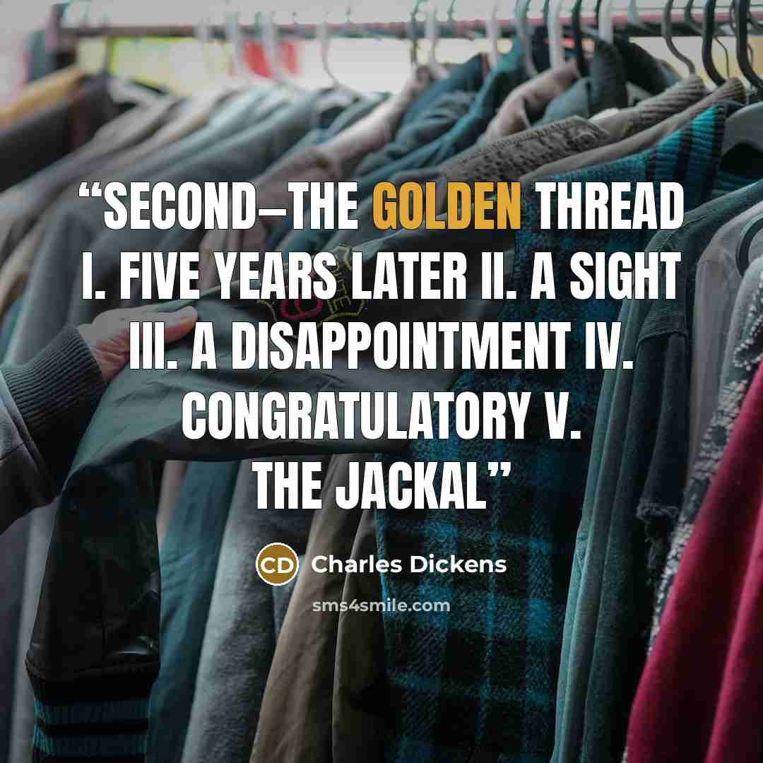 “Second—the Golden Thread I. Five Years Later II. A Sight III. A Disappointment IV. Congratulatory V. The Jackal” quote by Charles Dickens