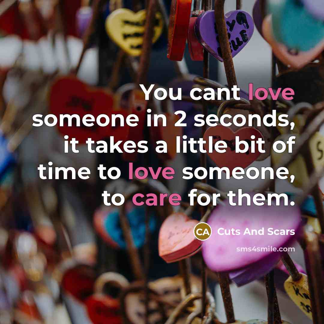 “You cant love someone in 2 seconds, it takes a little bit of time to love someone, to care for them.” quote by Cuts And Scars