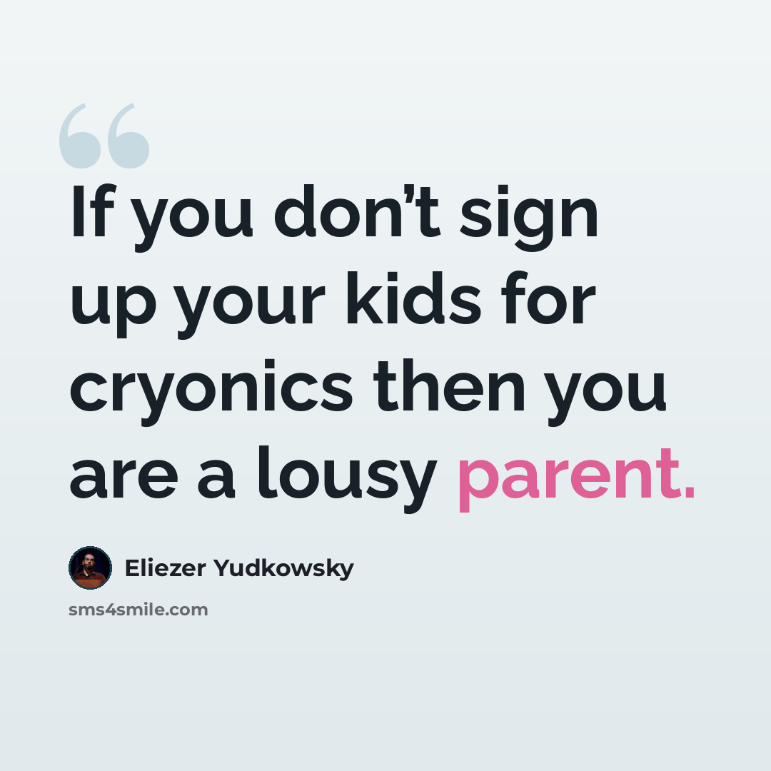 “If you don’t sign up your kids for cryonics then you are a lousy parent.” quote by Eliezer Yudkowsky