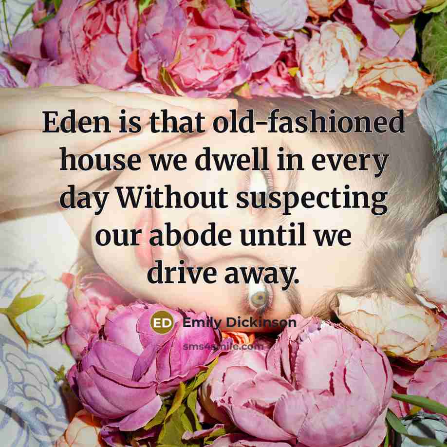 “Eden is that old-fashioned house we dwell in every day Without suspecting our abode until we drive away.” quote by Emily Dickinson