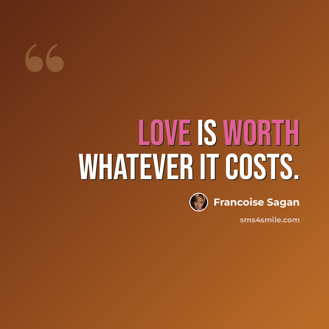“Love is worth whatever it costs.” quote by Francoise Sagan