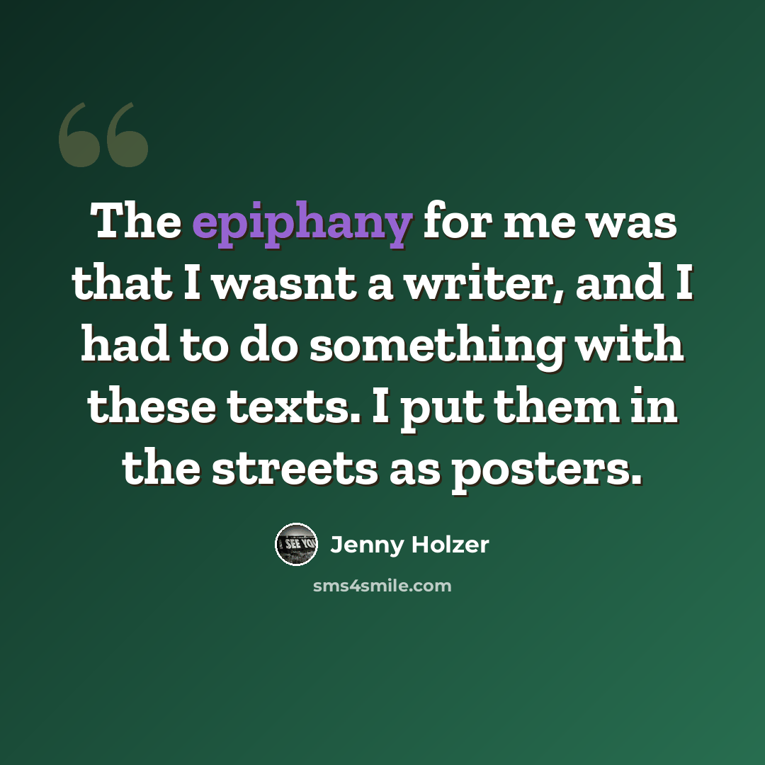 “The epiphany for me was that I wasnt a writer, and I had to do something with these texts. I put them in the streets as posters.” quote by Jenny Holzer