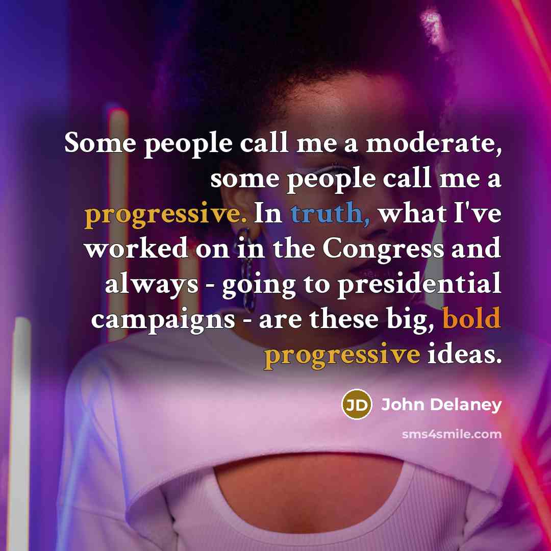 “Some people call me a moderate, some people call me a progressive. In truth, what I've worked on in the Congress and always - going to presidential campaigns - are these big, bold progressive ideas.” quote by John Delaney