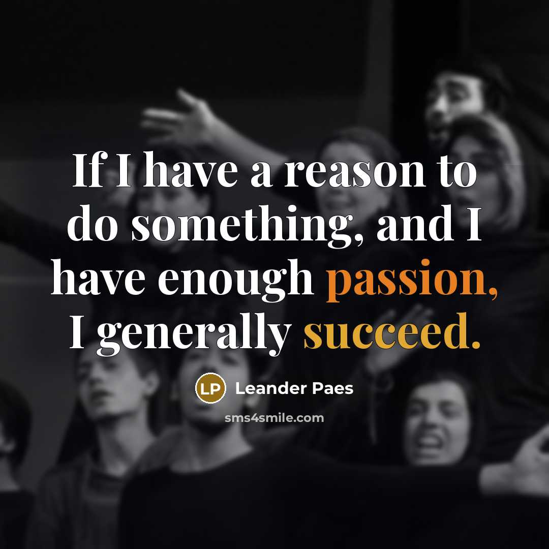 “If I have a reason to do something, and I have enough passion, I generally succeed.” quote by Leander Paes