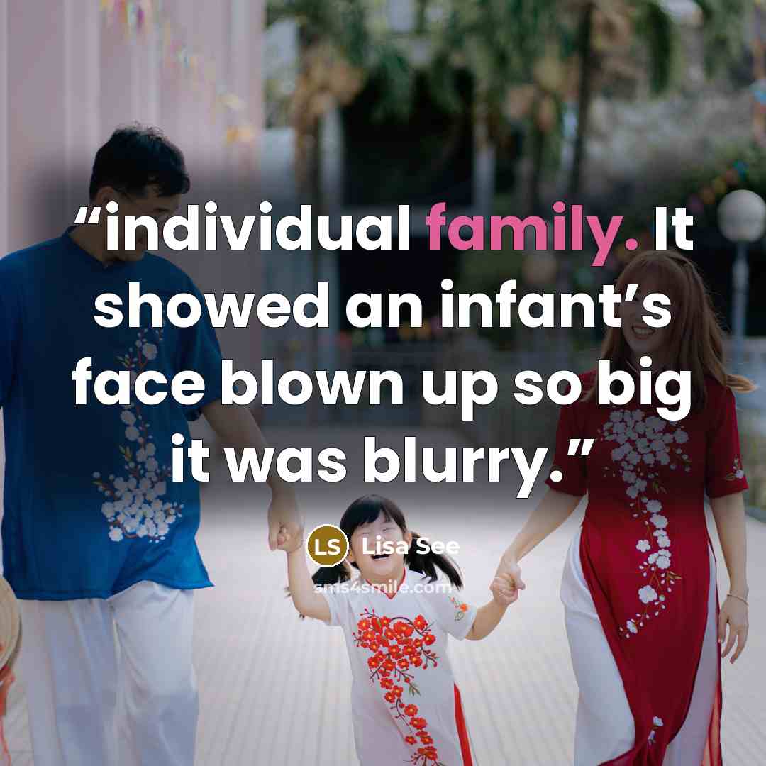 “individual family. It showed an infant’s face blown up so big it was blurry.” quote by Lisa See