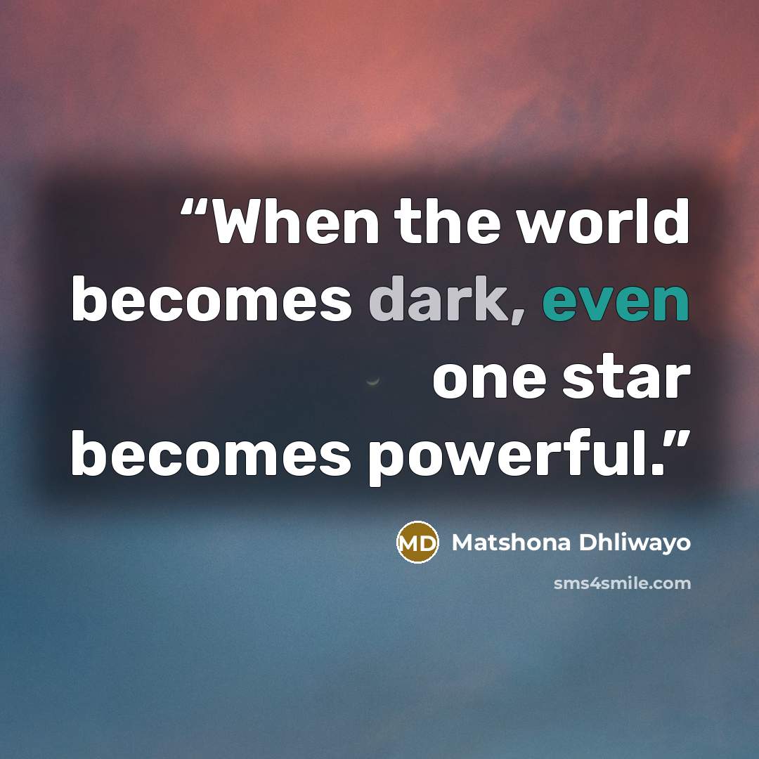 “When the world becomes dark, even one star becomes powerful.” quote by Matshona Dhliwayo