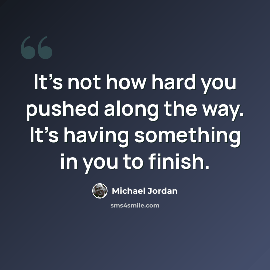 “It's not how hard you pushed along the way. It's having something in you to finish.” quote by Michael Jordan