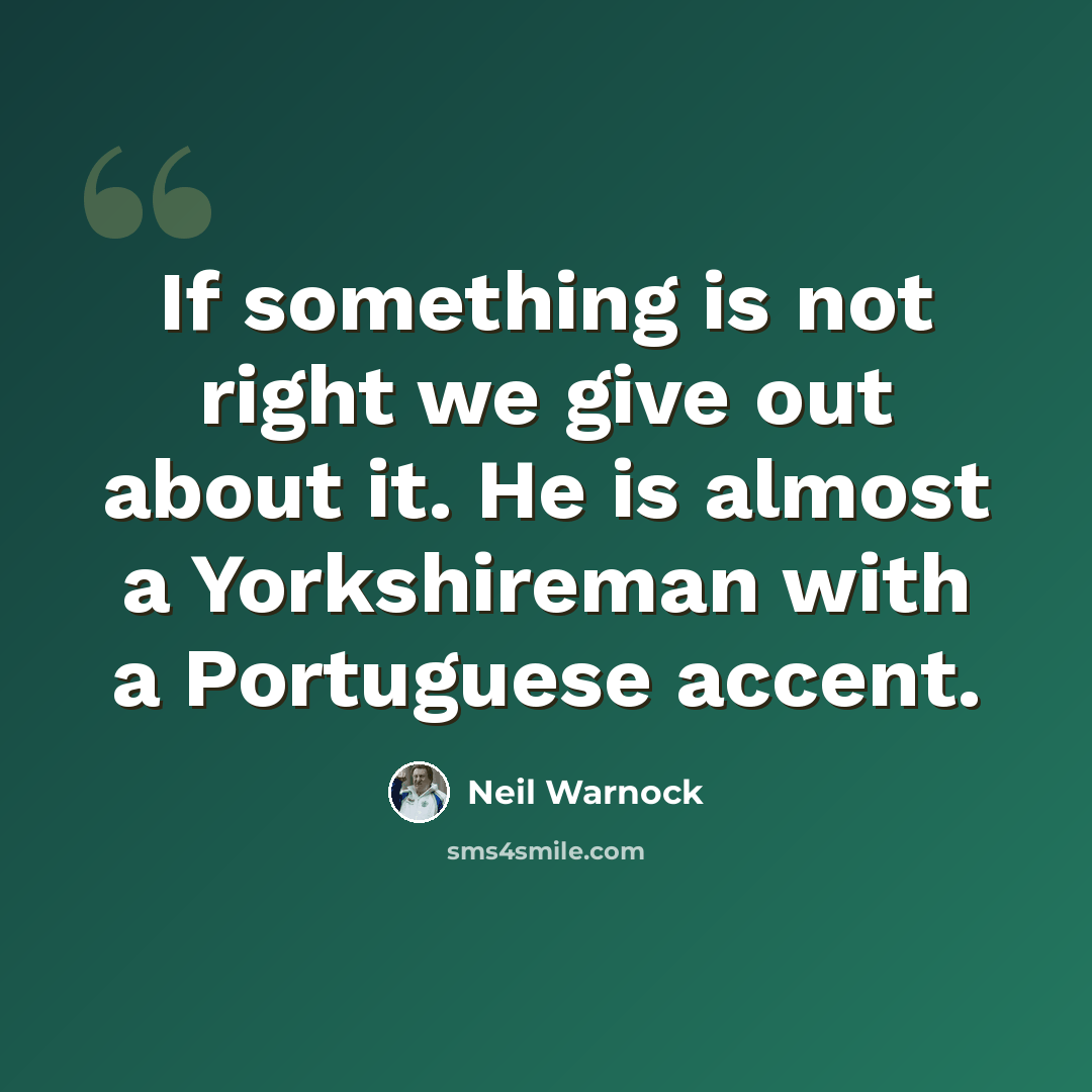 “If something is not right we give out about it. He is almost a Yorkshireman with a Portuguese accent.” quote by Neil Warnock