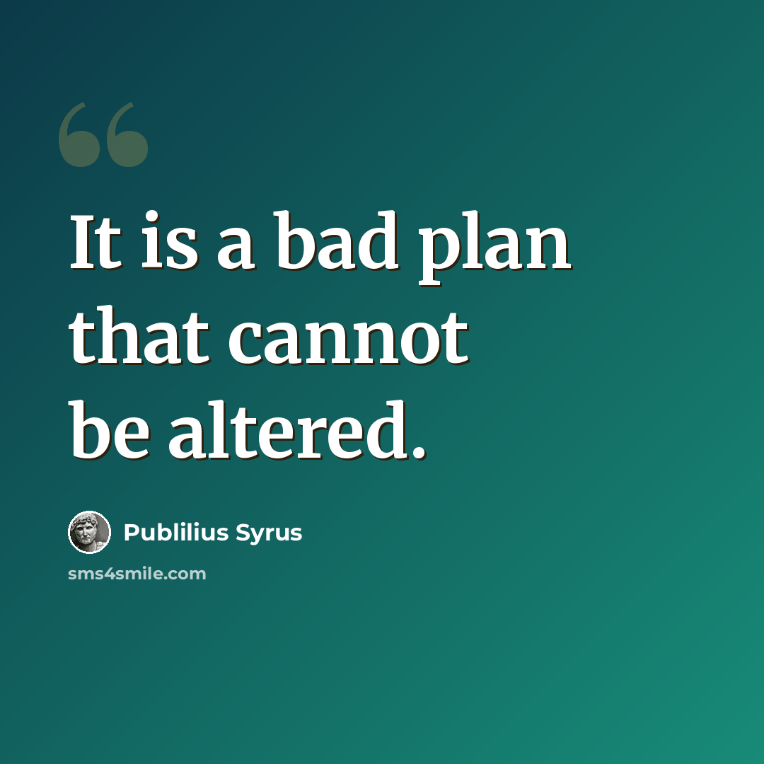 “It is a bad plan that cannot be altered.” quote by Publilius Syrus