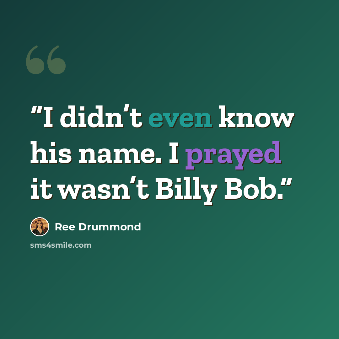 “I didn’t even know his name. I prayed it wasn’t Billy Bob.” quote by Ree Drummond