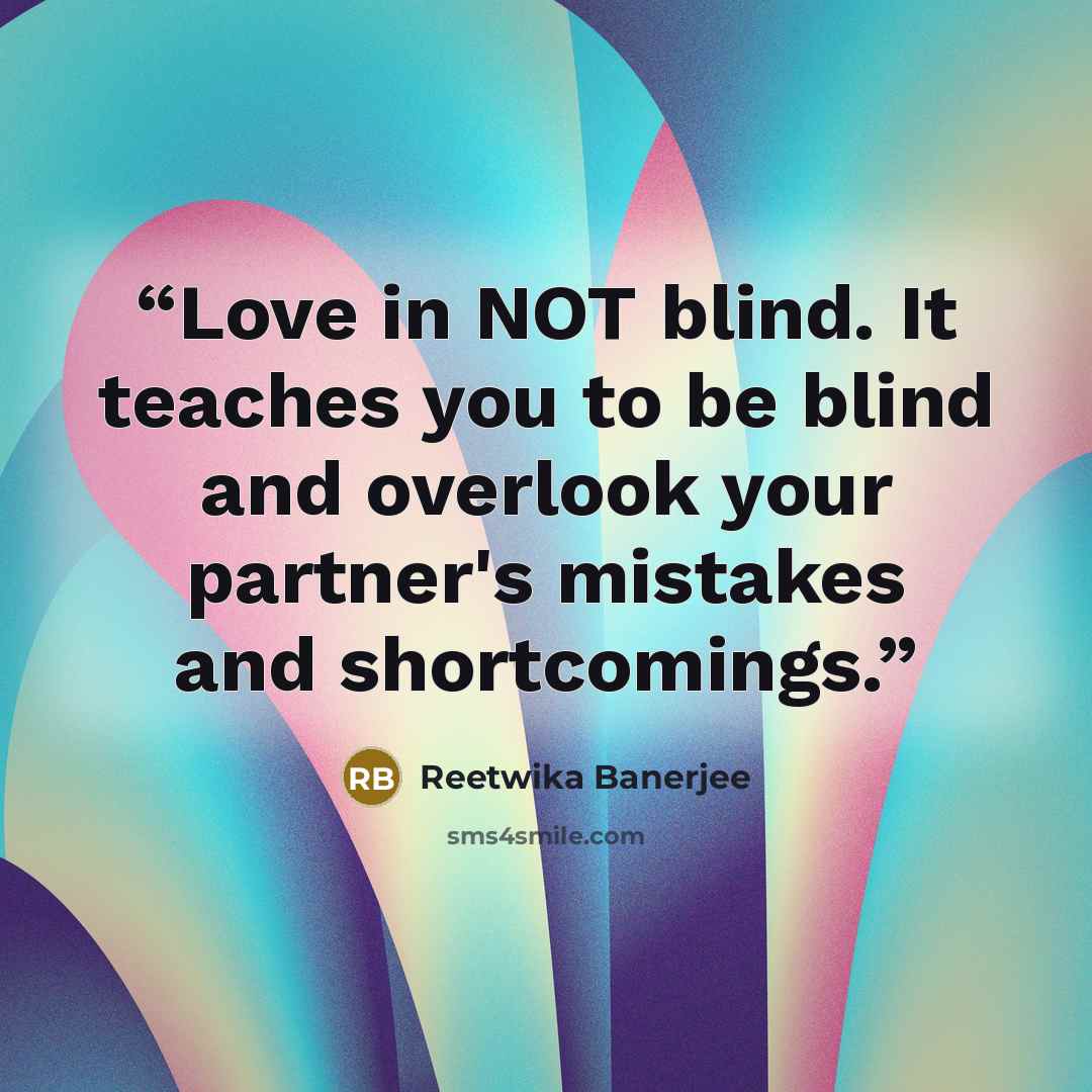 “Love in NOT blind. It teaches you to be blind and overlook your partner's mistakes and shortcomings.” quote by Reetwika Banerjee