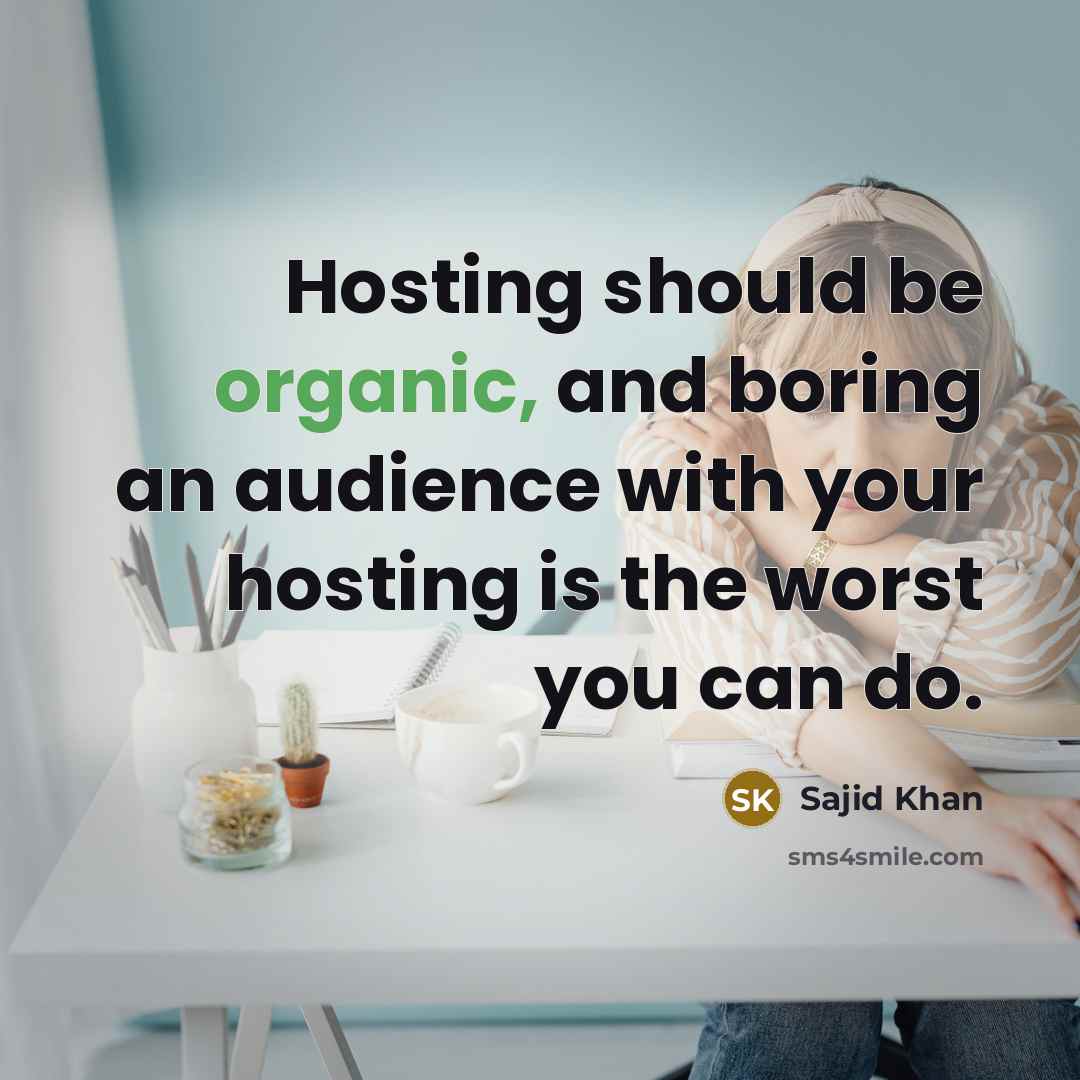 “Hosting should be organic, and boring an audience with your hosting is the worst you can do.” quote by Sajid Khan