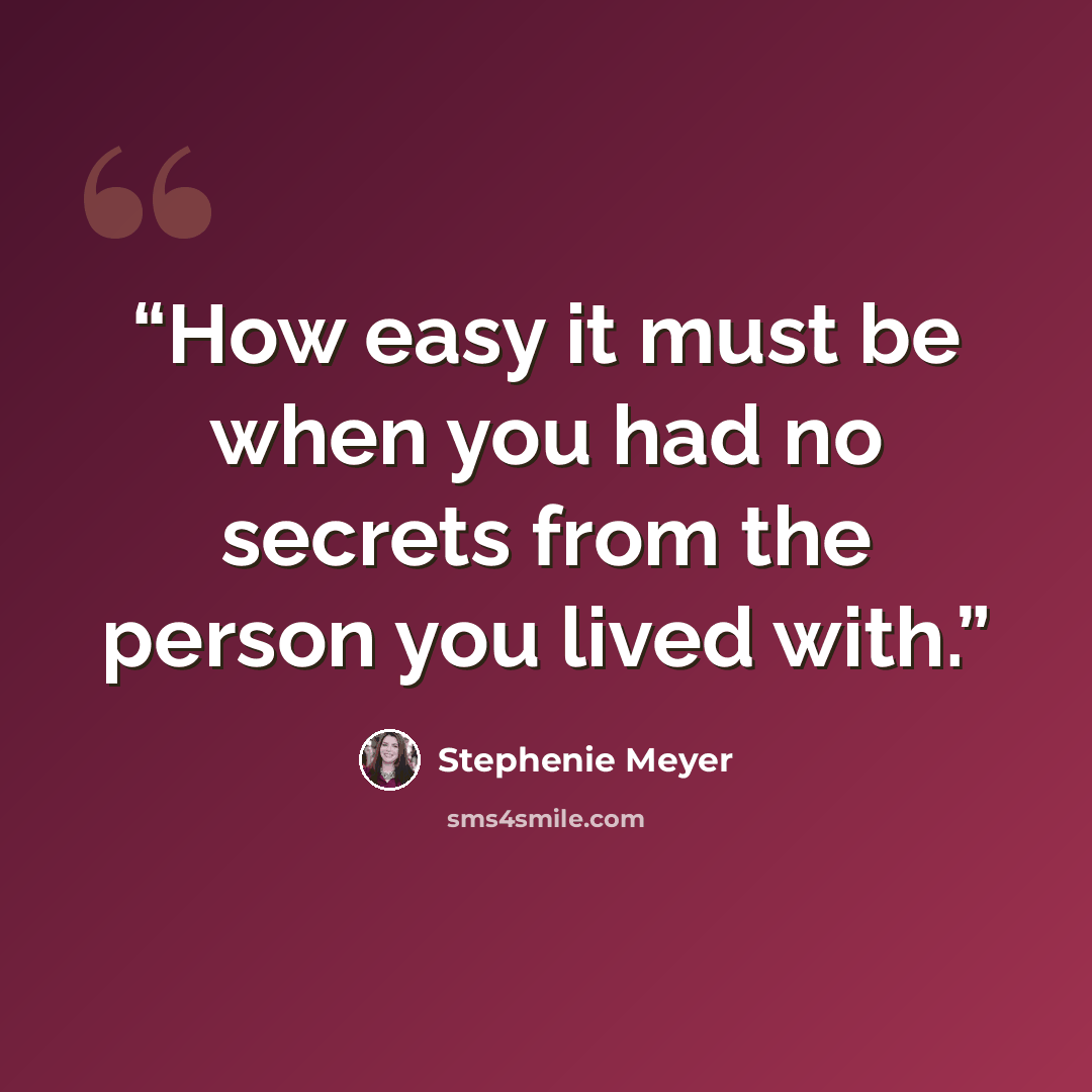 “How easy it must be when you had no secrets from the person you lived with.” quote by Stephenie Meyer