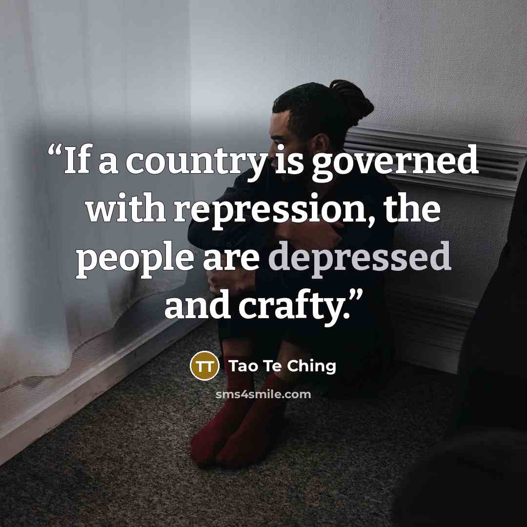 “If a country is governed with repression, the people are depressed and crafty.” quote by Tao Te Ching