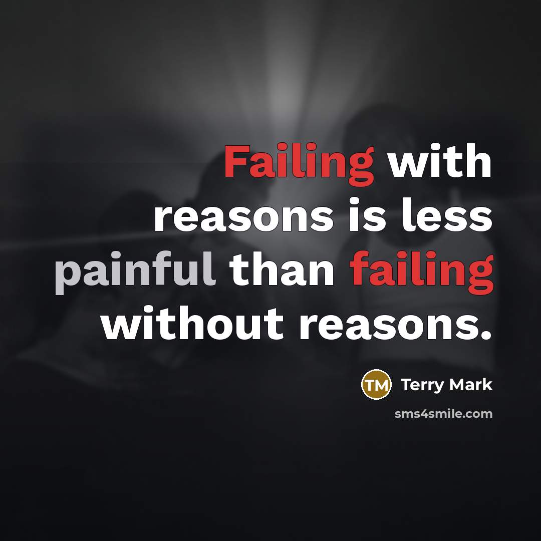 “Failing with reasons is less painful than failing without reasons.” quote by Terry Mark