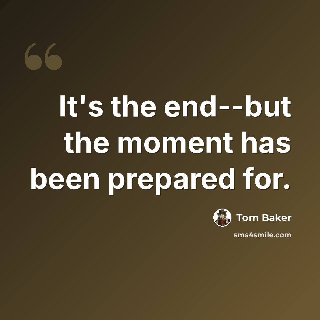 “It's the end--but the moment has been prepared for.” quote by Tom Baker