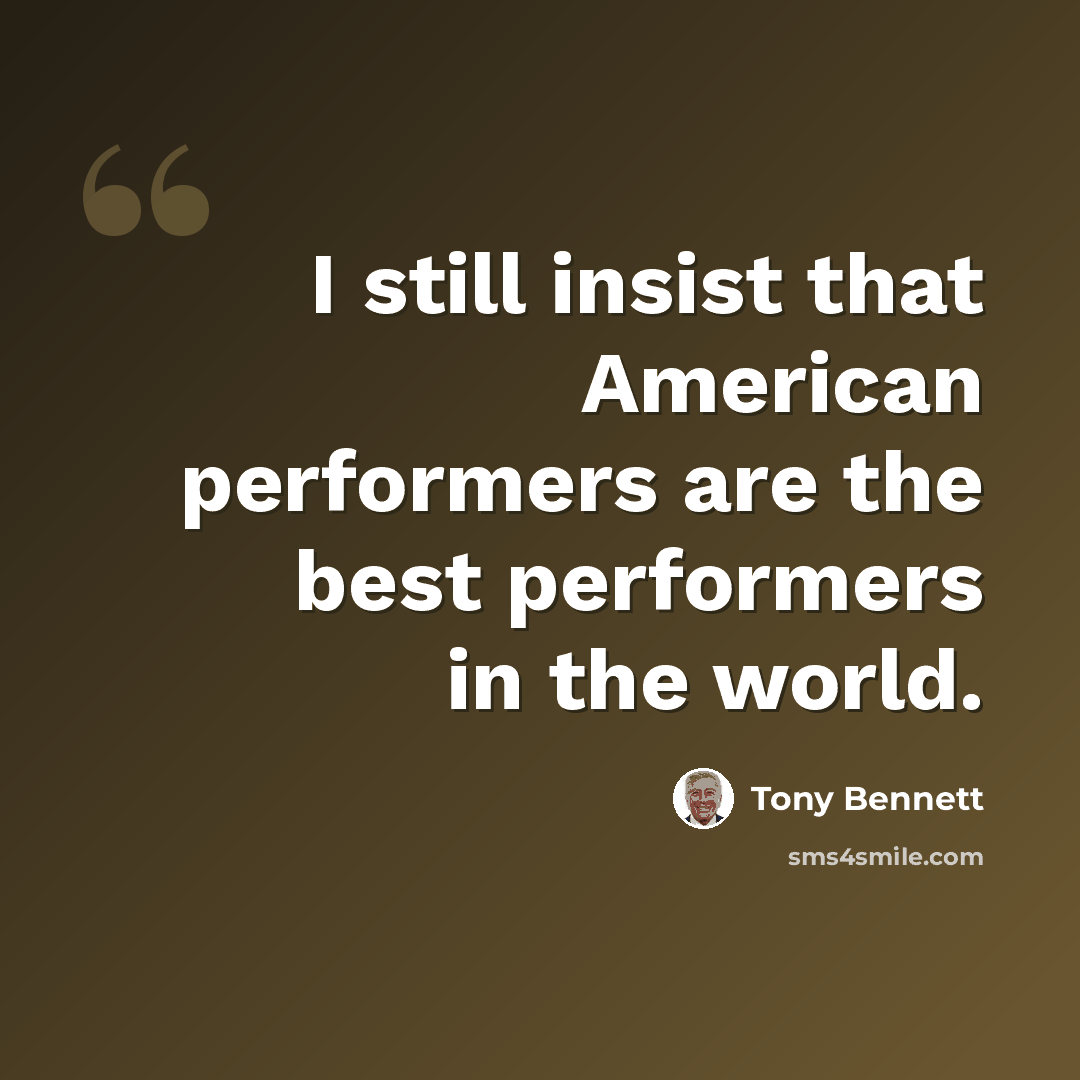 “I still insist that American performers are the best performers in the world.” quote by Tony Bennett