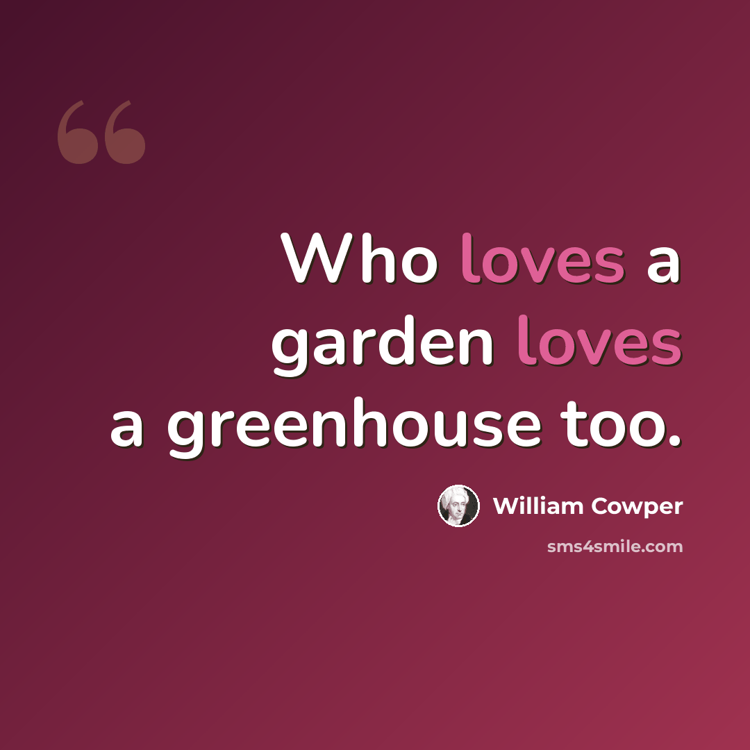 “Who loves a garden loves a greenhouse too.” quote by William Cowper
