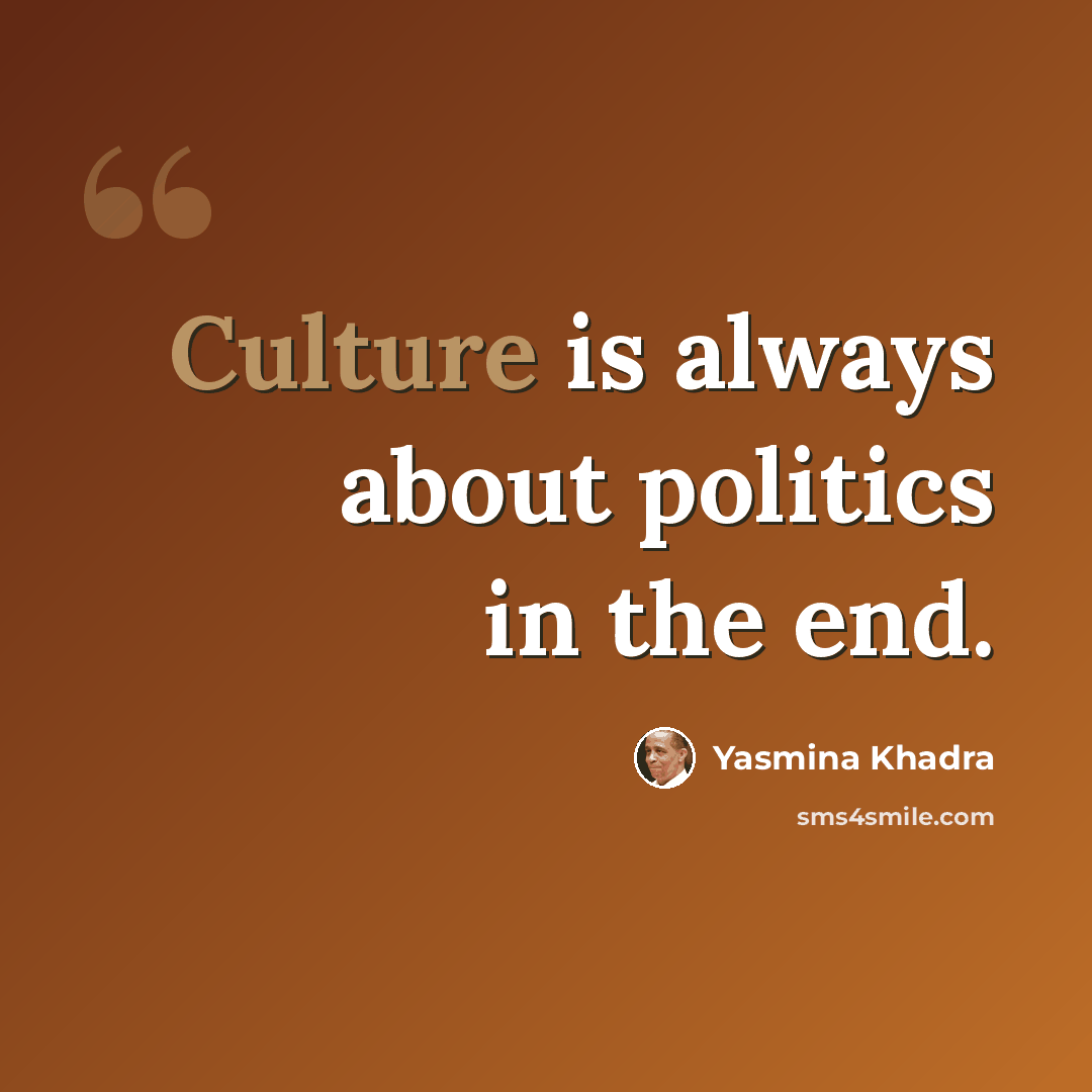 “Culture is always about politics in the end.” quote by Yasmina Khadra