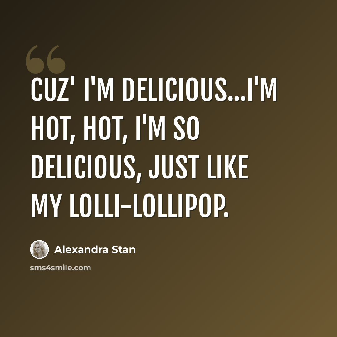 “Cuz' I'm delicious...I'm hot, hot, I'm so delicious, Just like my lolli-lollipop.” quote by Alexandra Stan