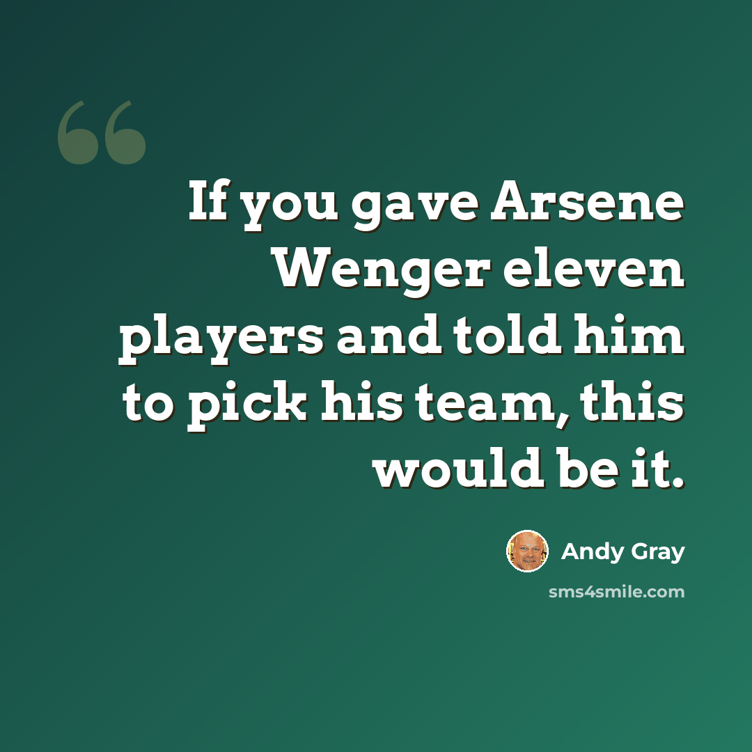 “If you gave Arsene Wenger eleven players and told him to pick his team, this would be it.” quote by Andy Gray