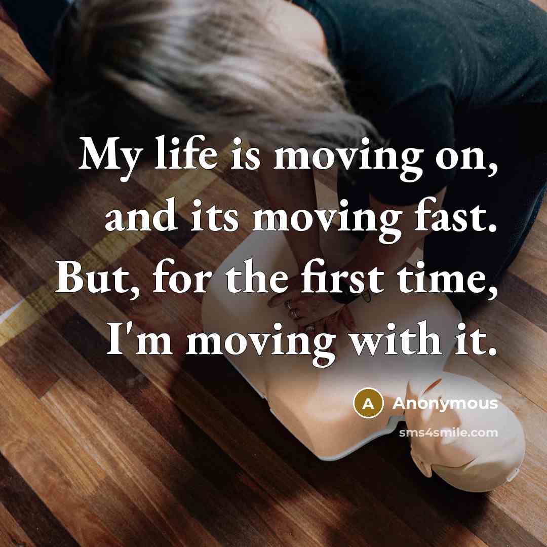 “My life is moving on, and its moving fast. But, for the first time, I'm moving with it.” quote by Anonymous
