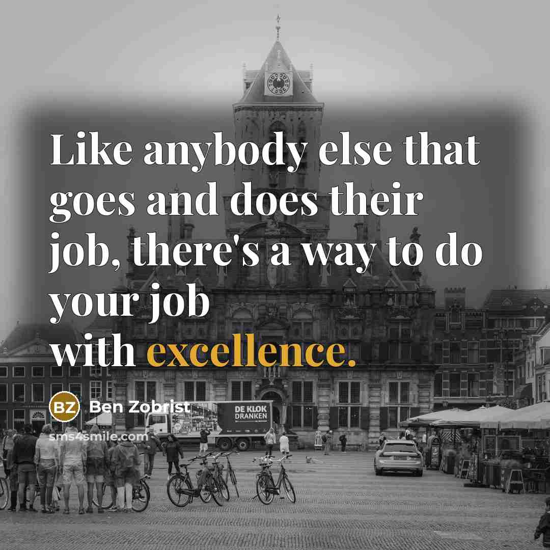 “Like anybody else that goes and does their job, there's a way to do your job with excellence.” quote by Ben Zobrist