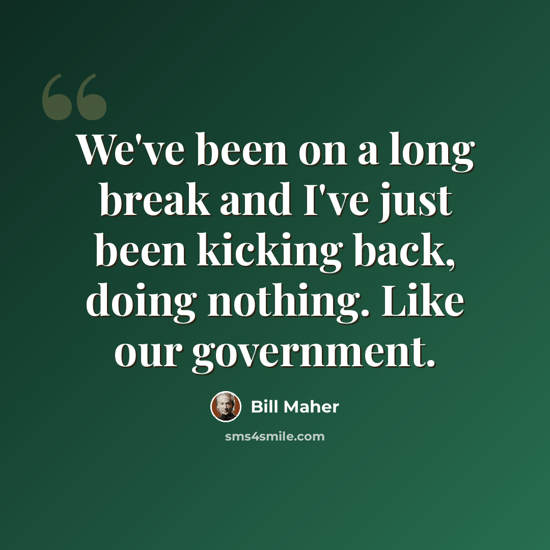 “We've been on a long break and I've just been kicking back, doing nothing. Like our government.” quote by Bill Maher