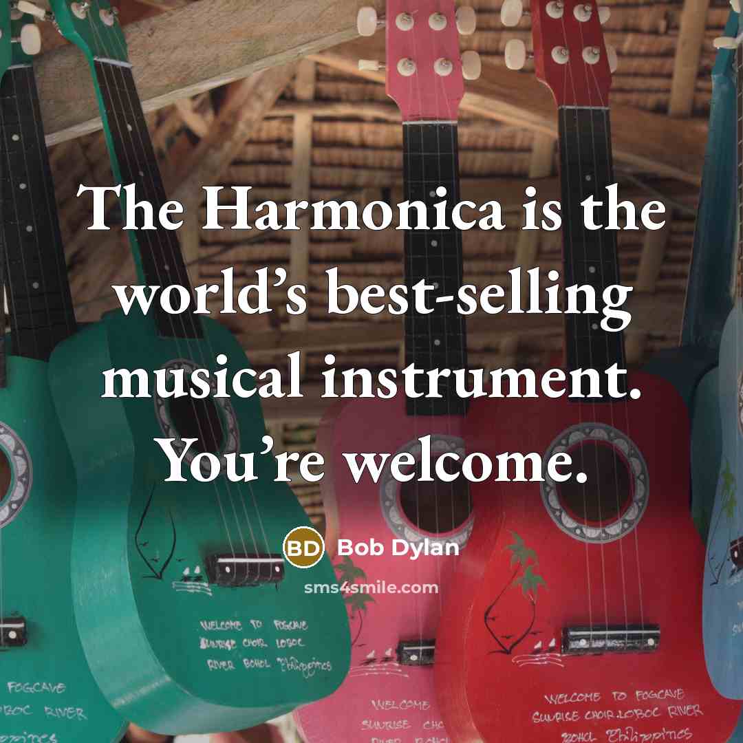 “The Harmonica is the world’s best-selling musical instrument. You’re welcome.” quote by Bob Dylan