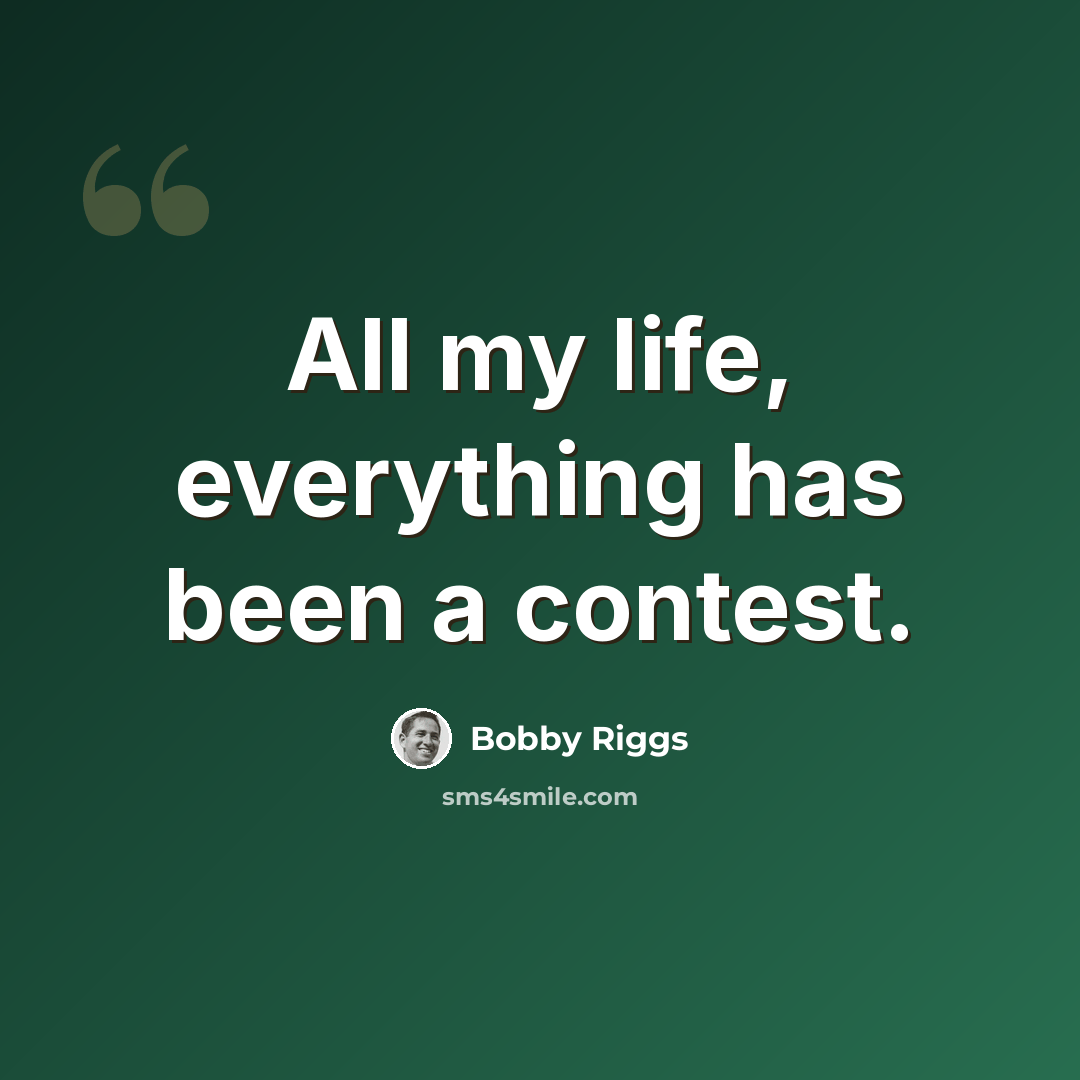 “All my life, everything has been a contest.” quote by Bobby Riggs