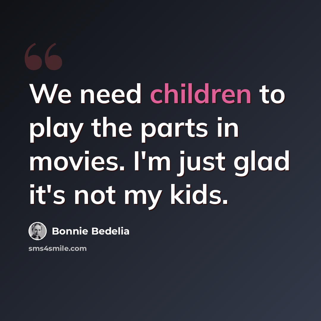 “We need children to play the parts in movies. I'm just glad it's not my kids.” quote by Bonnie Bedelia