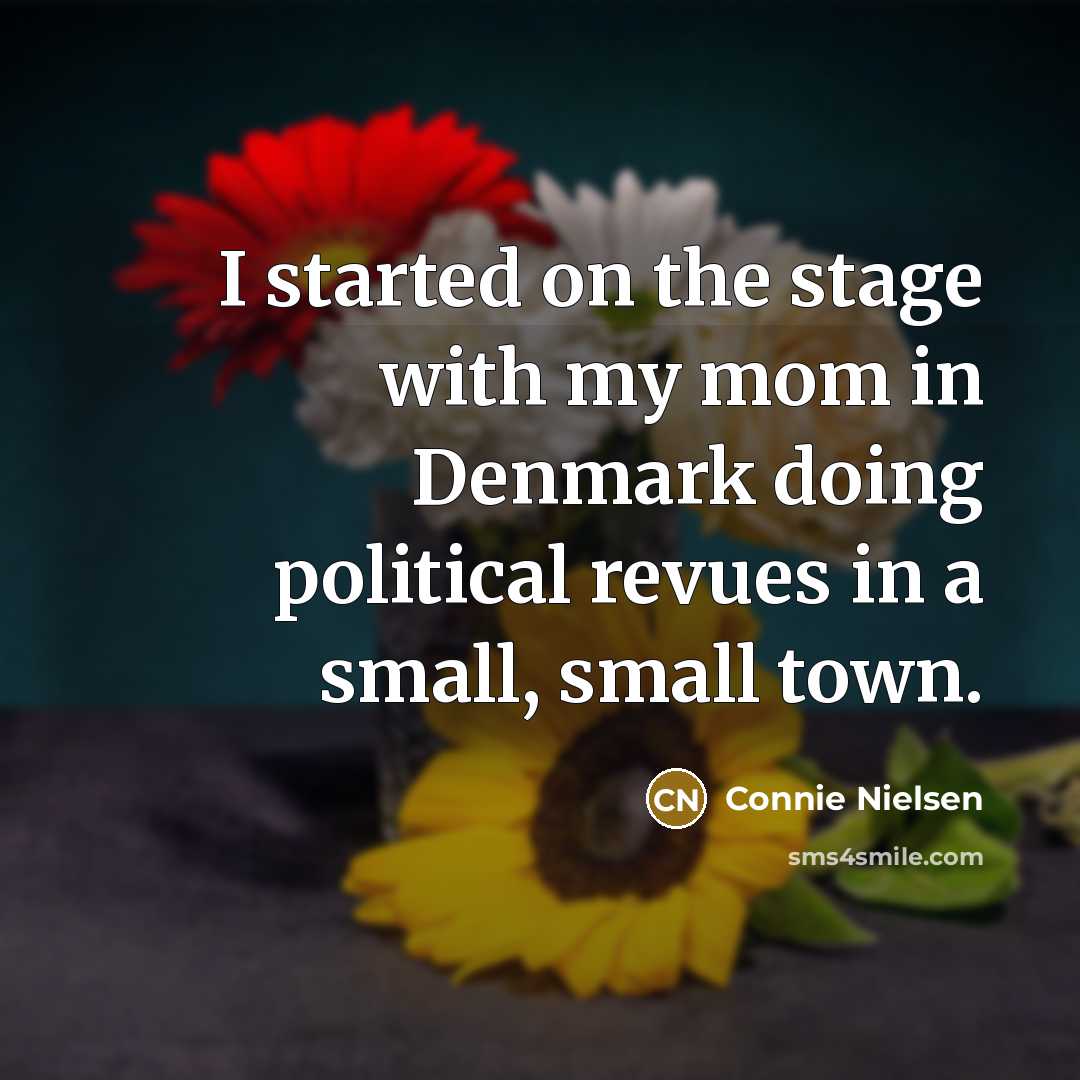 “I started on the stage with my mom in Denmark doing political revues in a small, small town.” quote by Connie Nielsen
