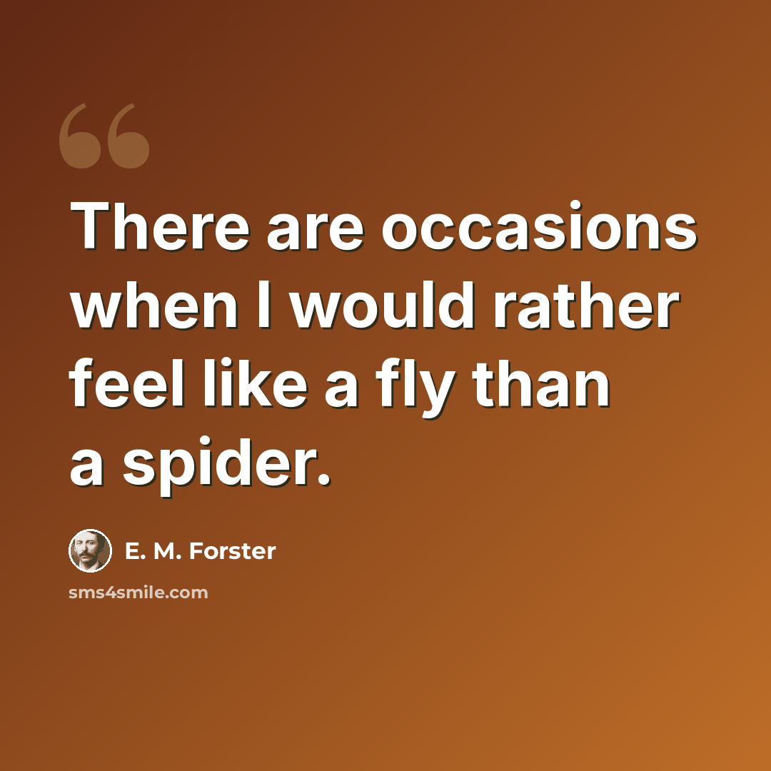 “There are occasions when I would rather feel like a fly than a spider.” quote by E. M. Forster
