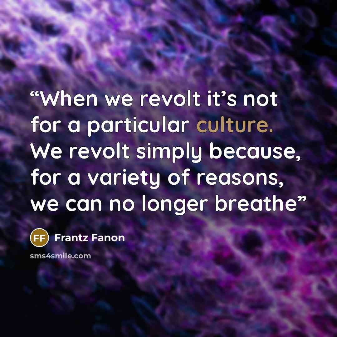 “When we revolt it’s not for a particular culture. We revolt simply because, for a variety of reasons, we can no longer breathe” quote by Frantz Fanon