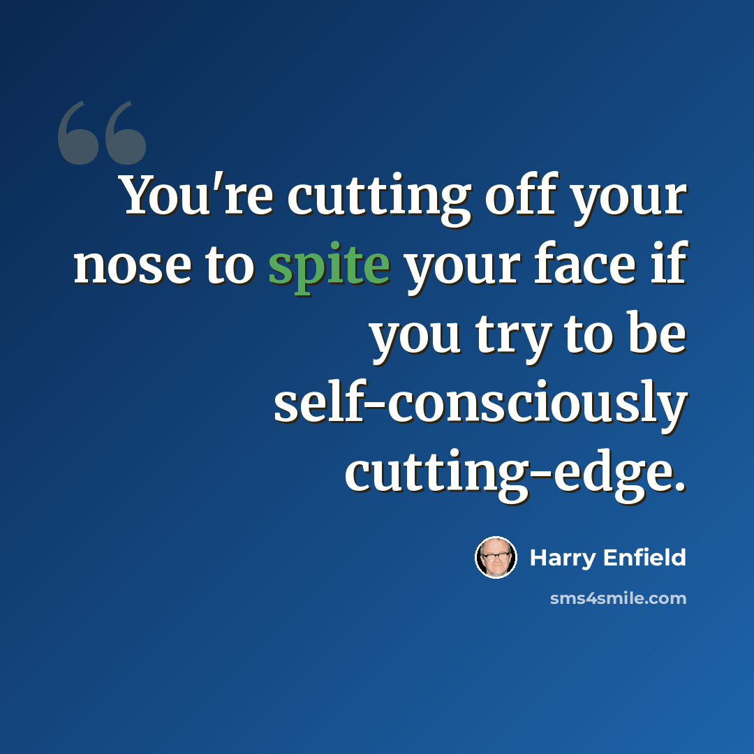 “You're cutting off your nose to spite your face if you try to be self-consciously cutting-edge.” quote by Harry Enfield
