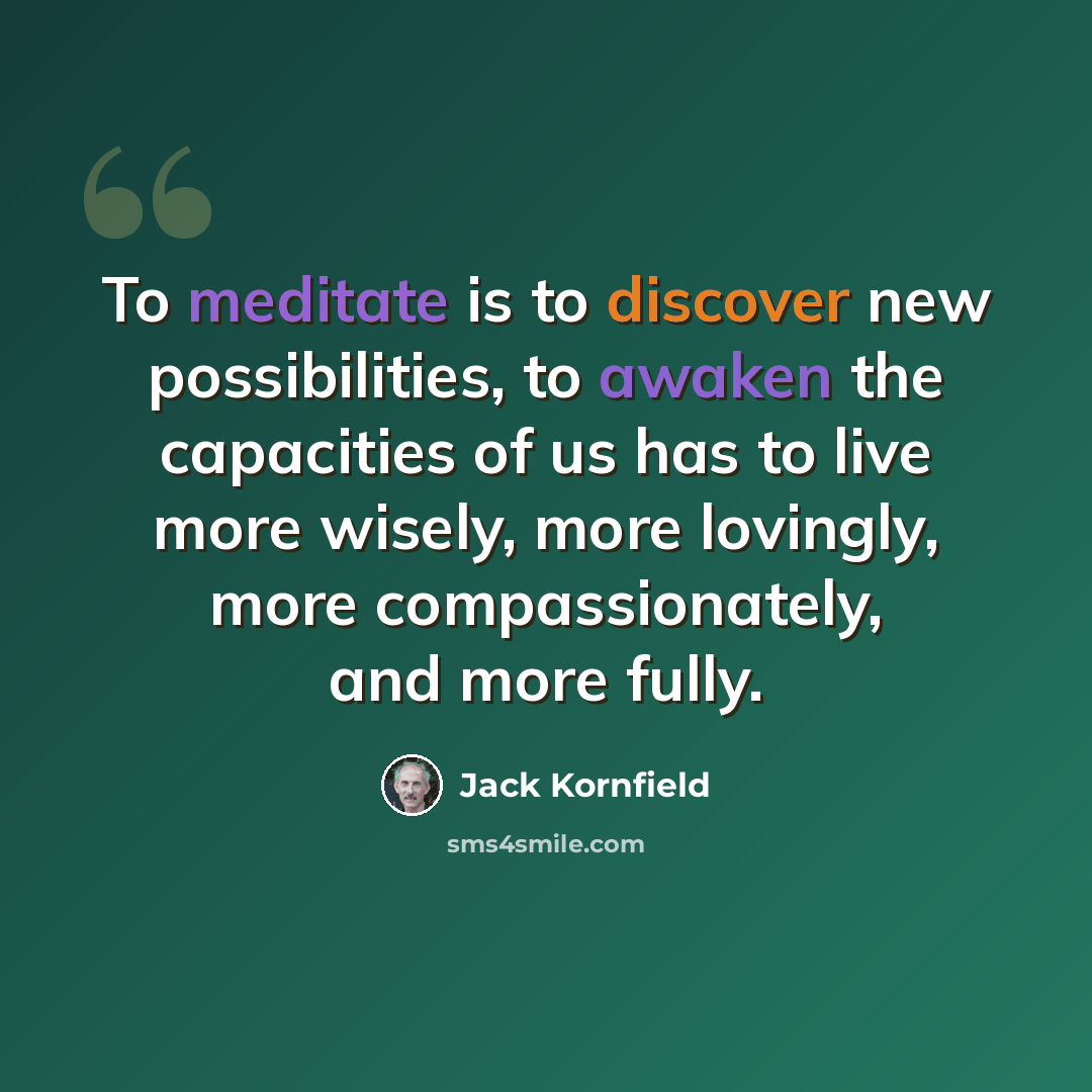 “To meditate is to discover new possibilities, to awaken the capacities of us has to live more wisely, more lovingly, more compassionately, and more fully.” quote by Jack Kornfield