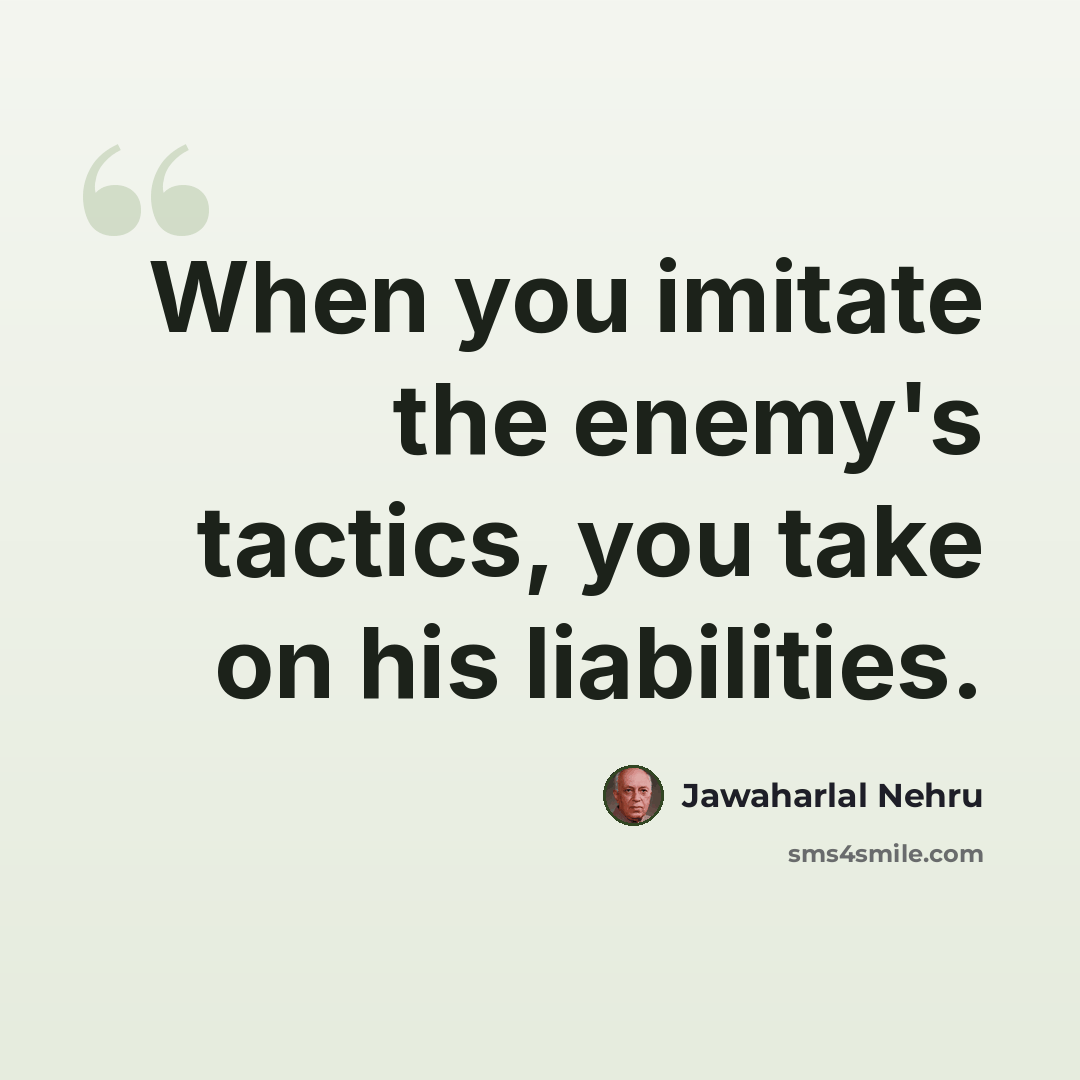 “When you imitate the enemy's tactics, you take on his liabilities.” quote by Jawaharlal Nehru