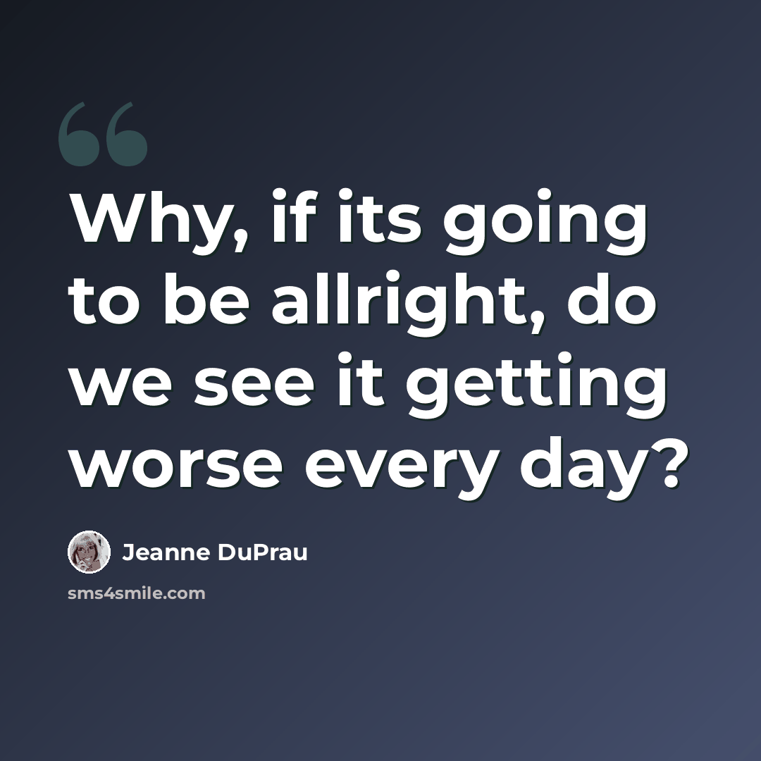 “Why, if its going to be allright, do we see it getting worse every day?” quote by Jeanne DuPrau