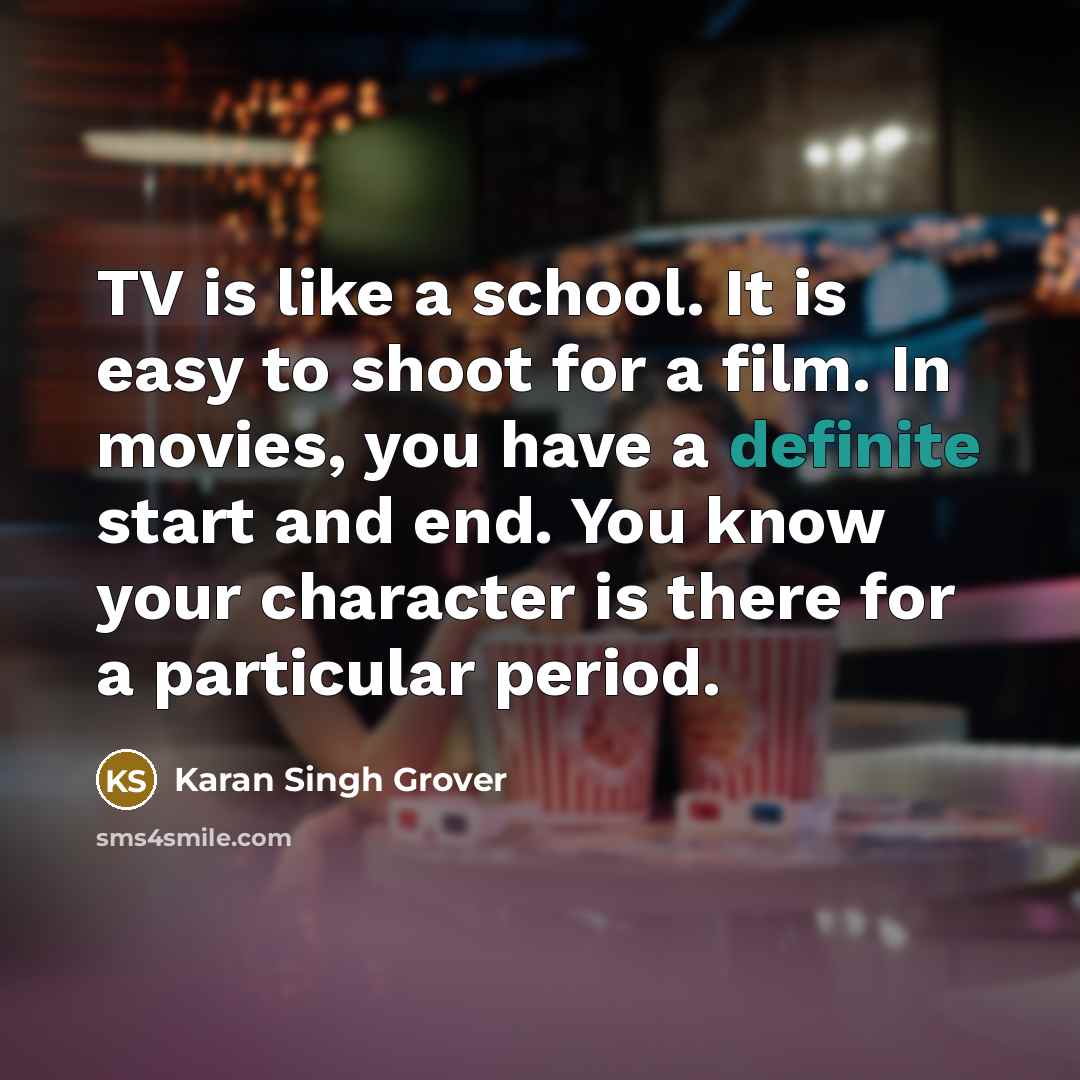 “TV is like a school. It is easy to shoot for a film. In movies, you have a definite start and end. You know your character is there for a particular period.” quote by Karan Singh Grover