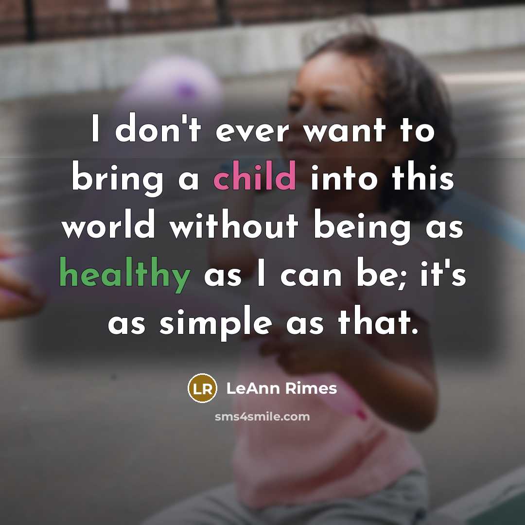 “I don't ever want to bring a child into this world without being as healthy as I can be; it's as simple as that.” quote by LeAnn Rimes