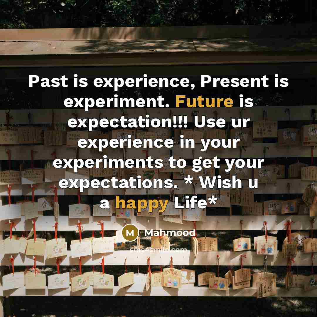 “Past is experience, Present is experiment. Future is expectation!!! Use ur experience in your experiments to get your expectations. * Wish u a happy Life*” quote by Mahmood