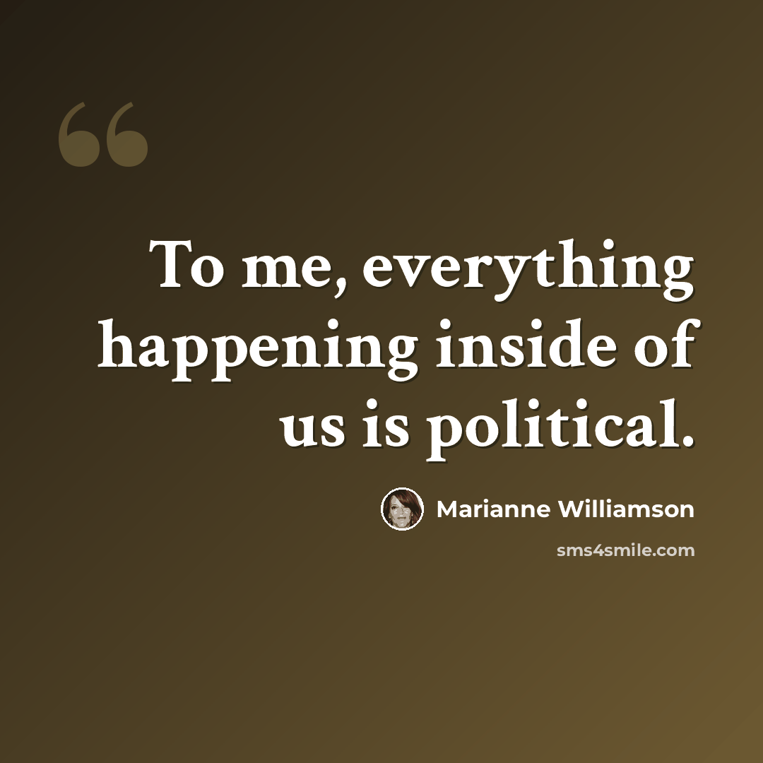 “To me, everything happening inside of us is political.” quote by Marianne Williamson
