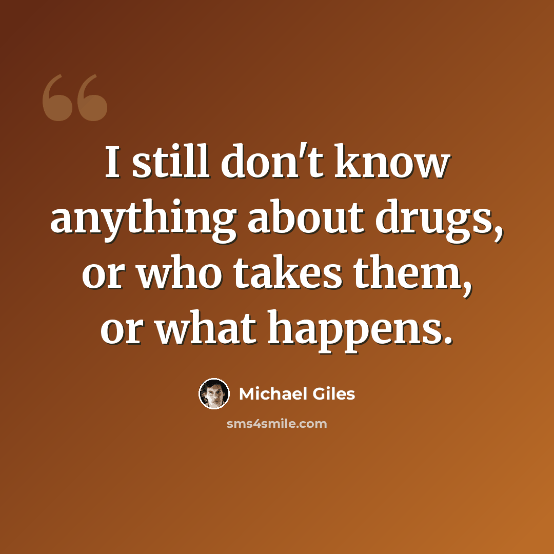 “I still don't know anything about drugs, or who takes them, or what happens.” quote by Michael Giles