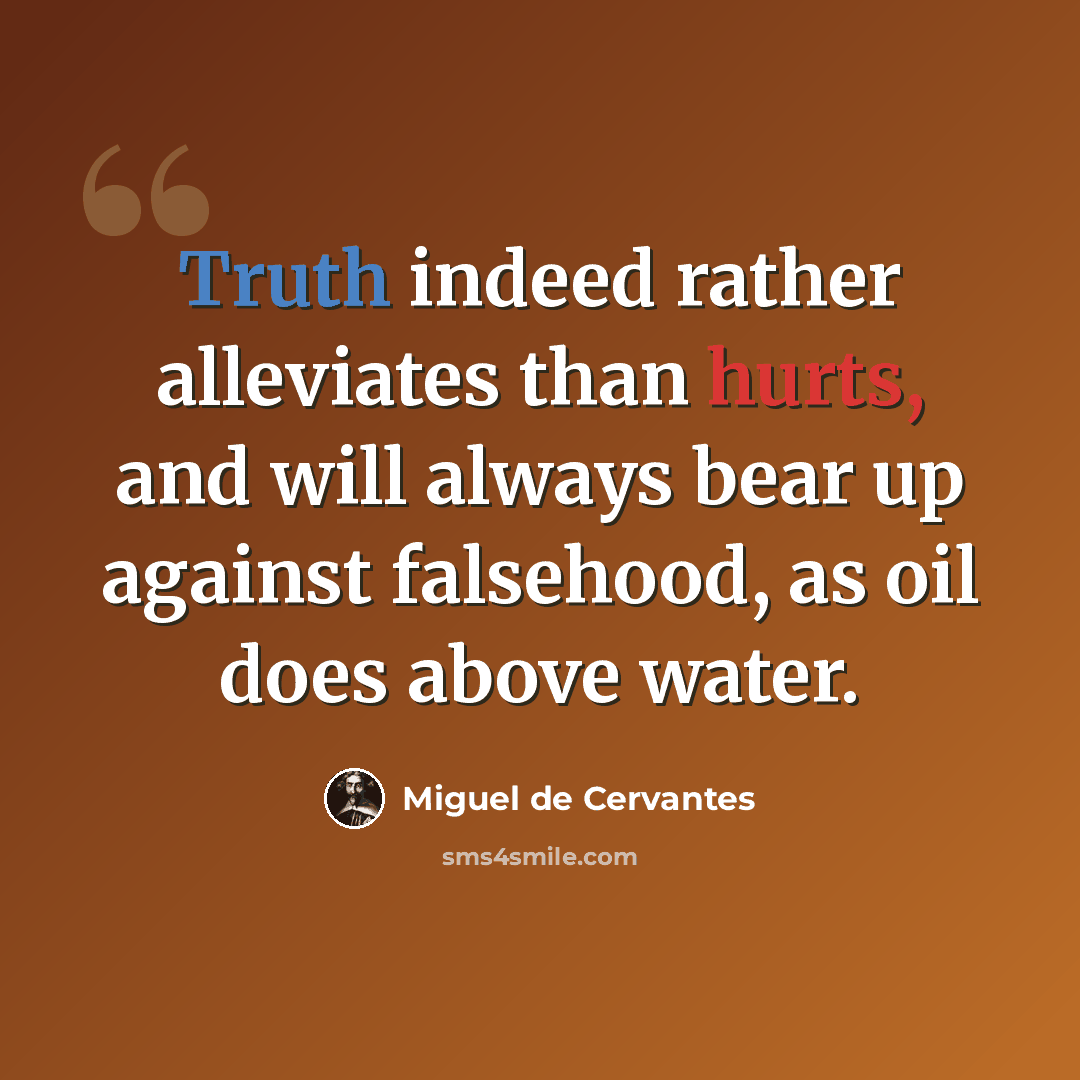 “Truth indeed rather alleviates than hurts, and will always bear up against falsehood, as oil does above water.” quote by Miguel de Cervantes