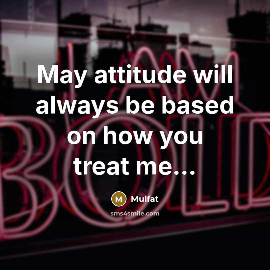 “May attitude will always be based on how you treat me…” quote by Mulfat