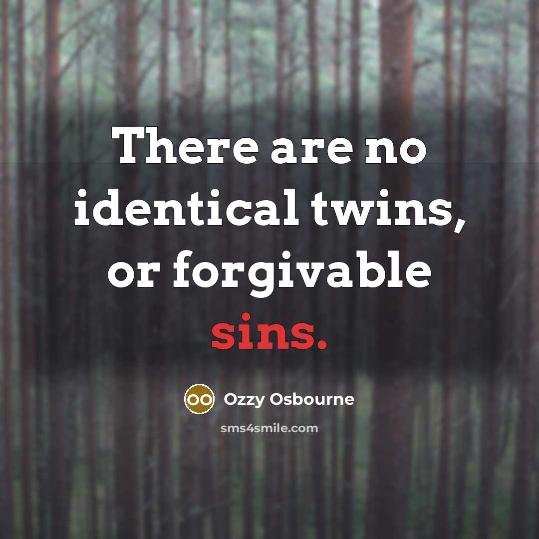 “There are no identical twins, or forgivable sins.” quote by Ozzy Osbourne